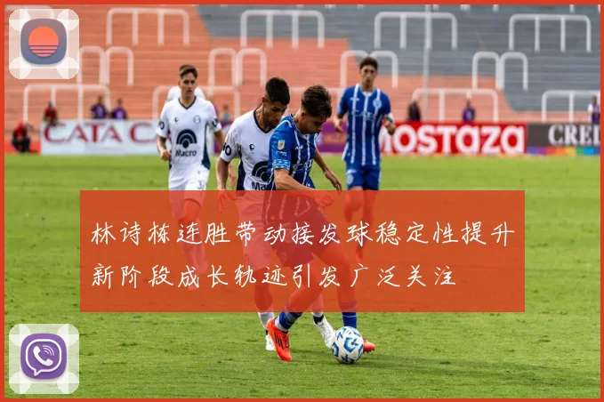 林诗栋连胜带动接发球稳定性提升新阶段成长轨迹引发广泛关注