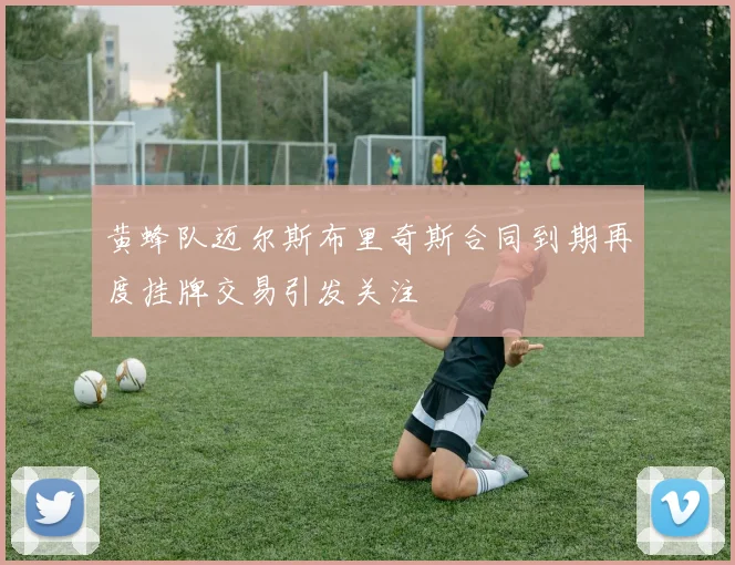 黄蜂队迈尔斯布里奇斯合同到期再度挂牌交易引发关注