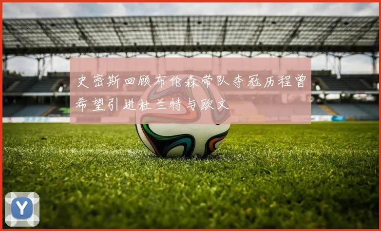 史密斯回顾布伦森带队夺冠历程曾希望引进杜兰特与欧文