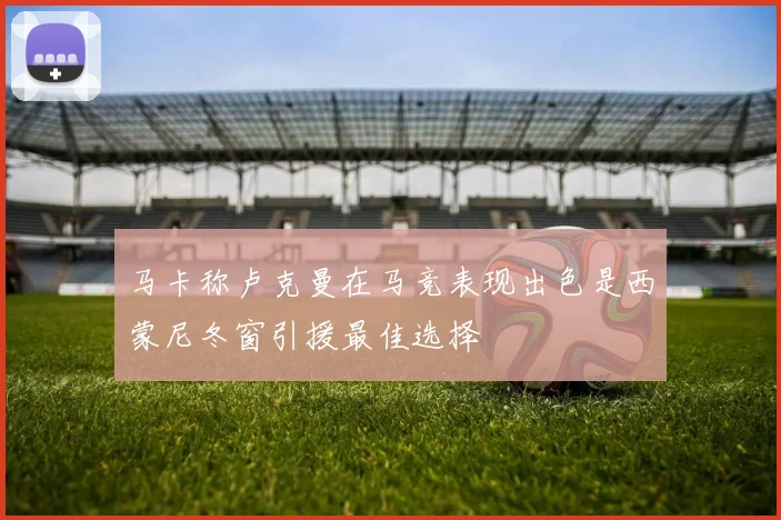 马卡称卢克曼在马竞表现出色是西蒙尼冬窗引援最佳选择