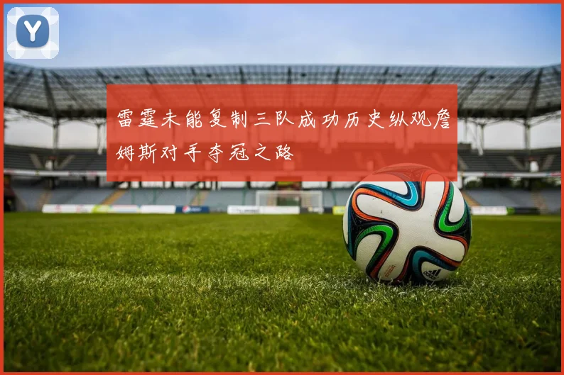 雷霆未能复制三队成功历史纵观詹姆斯对手夺冠之路