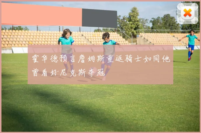 霍华德预言詹姆斯重返骑士如同他曾看好尼克斯夺冠