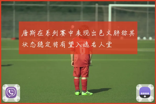 唐斯在系列赛中表现出色文胖称其状态稳定将有望入选名人堂