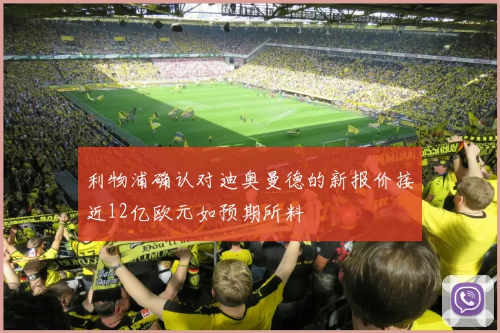 利物浦确认对迪奥曼德的新报价接近12亿欧元如预期所料