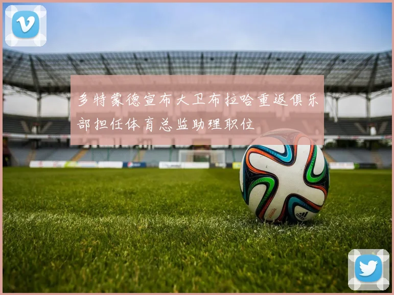 多特蒙德宣布大卫布拉哈重返俱乐部担任体育总监助理职位