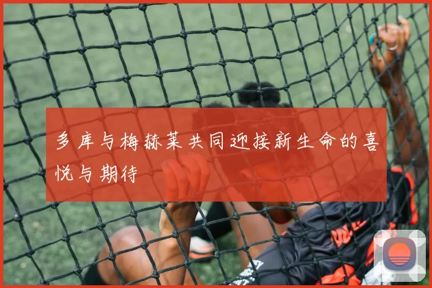 多库与梅赫莱共同迎接新生命的喜悦与期待