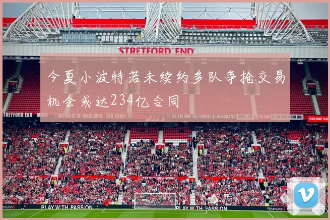今夏小波特若未续约多队争抢交易机会或达234亿合同