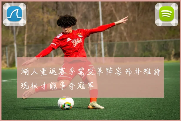 湖人重返赛季需变革阵容而非维持现状才能争夺冠军
