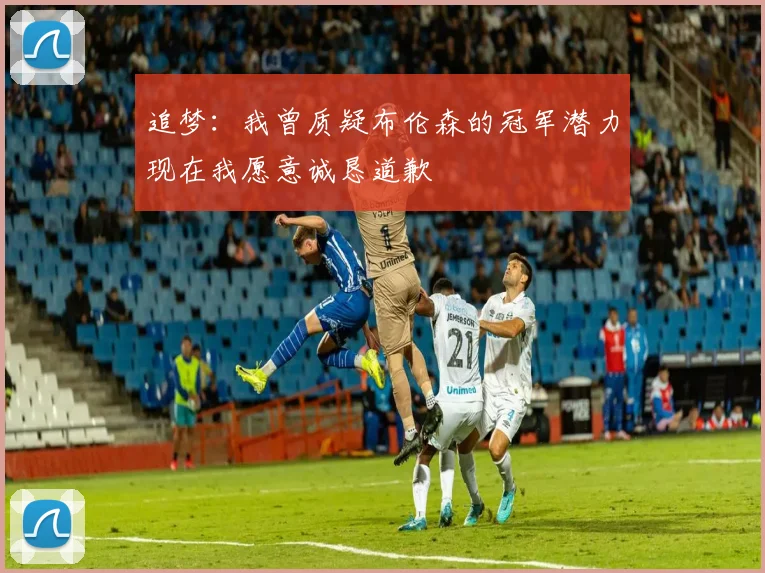 追梦:我曾质疑布伦森的冠军潜力现在我愿意诚恳道歉