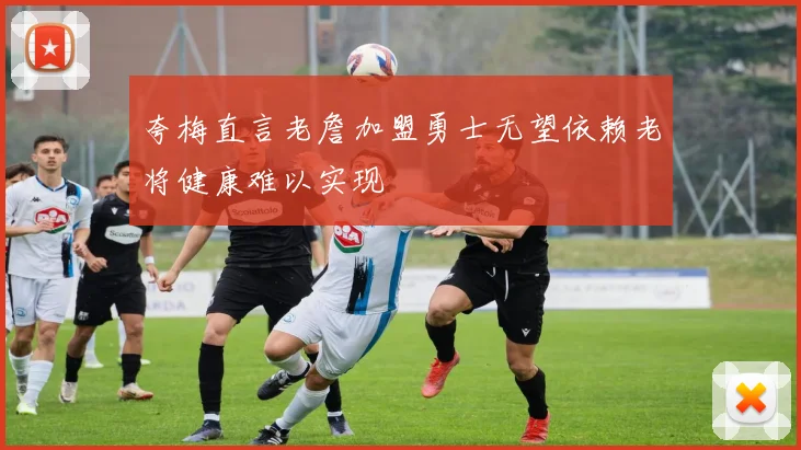 夸梅直言老詹加盟勇士无望依赖老将健康难以实现